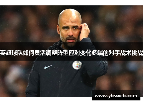英超球队如何灵活调整阵型应对变化多端的对手战术挑战