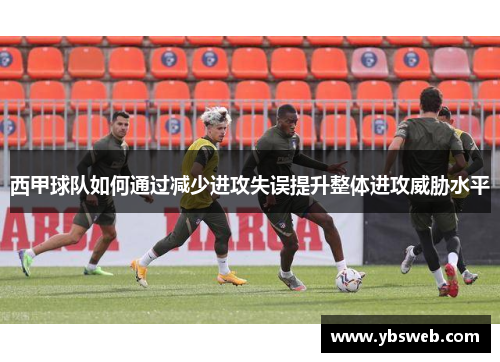 西甲球队如何通过减少进攻失误提升整体进攻威胁水平