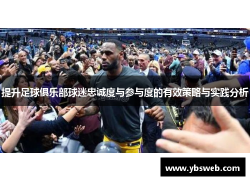 提升足球俱乐部球迷忠诚度与参与度的有效策略与实践分析