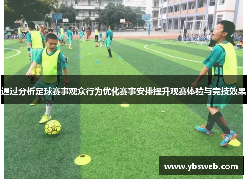 通过分析足球赛事观众行为优化赛事安排提升观赛体验与竞技效果